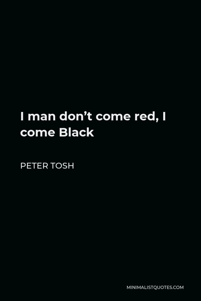 Peter Tosh Quote - I man don’t come red, I come Black