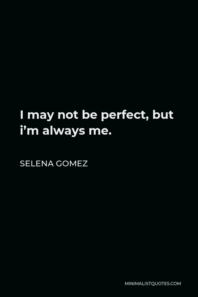 Selena Gomez Quote - I may not be perfect, but i’m always me.