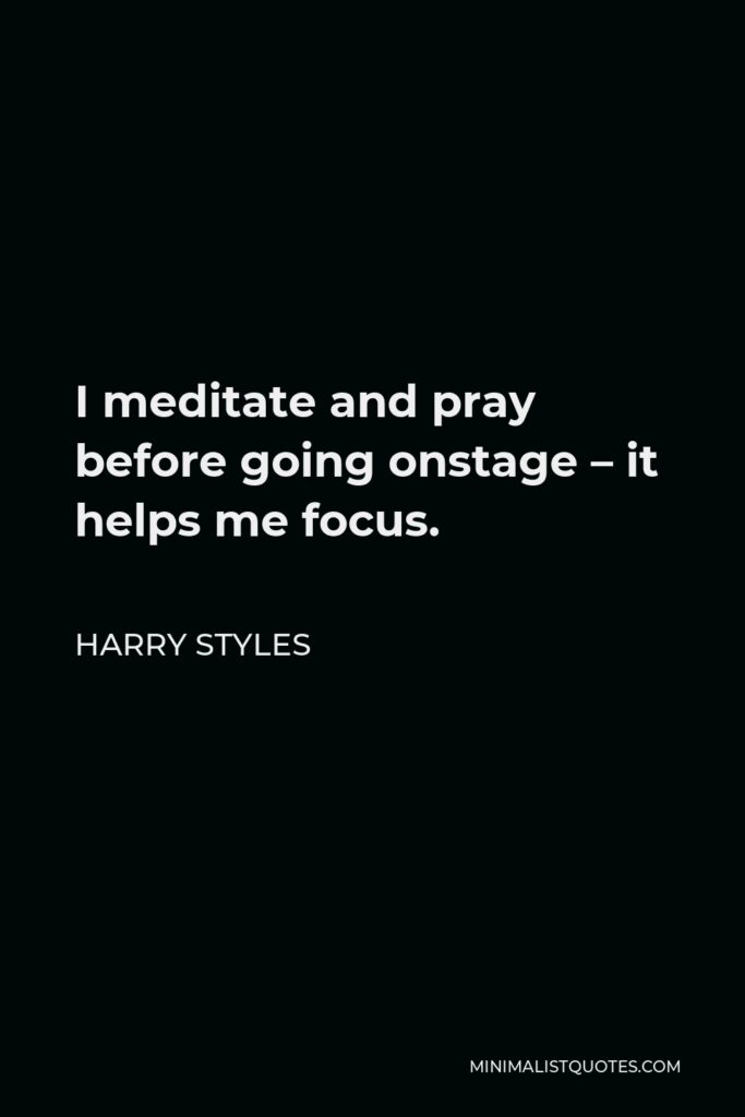 Harry Styles Quote - I meditate and pray before going onstage – it helps me focus.