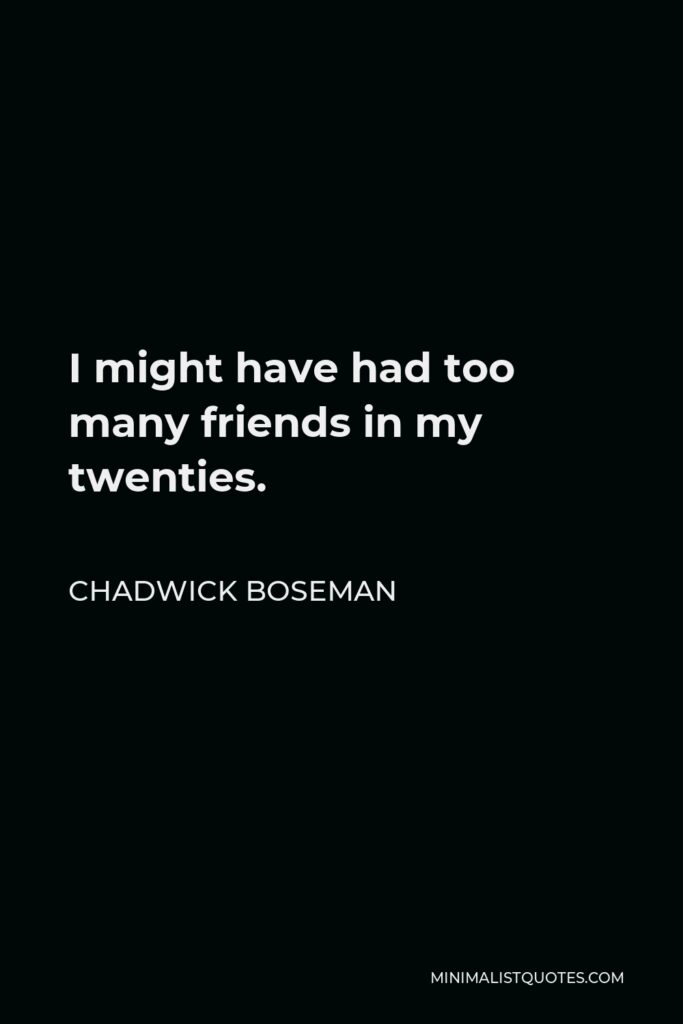 Chadwick Boseman Quote - I might have had too many friends in my twenties.