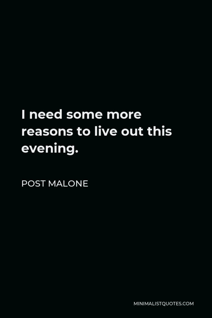 Post Malone Quote - I need some more reasons to live out this evening.