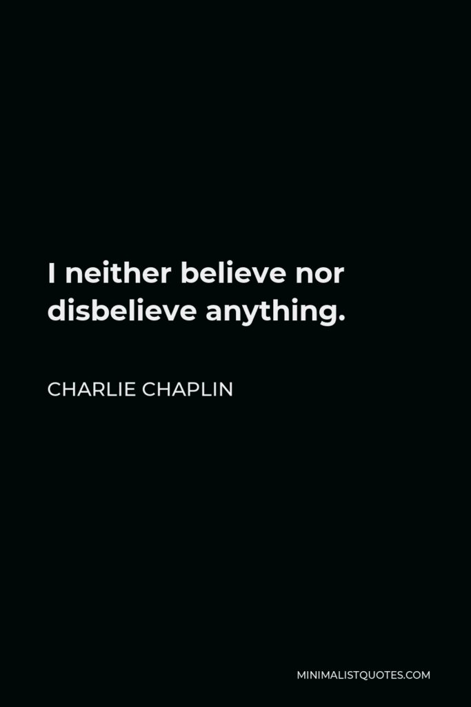 Charlie Chaplin Quote - I neither believe nor disbelieve anything.
