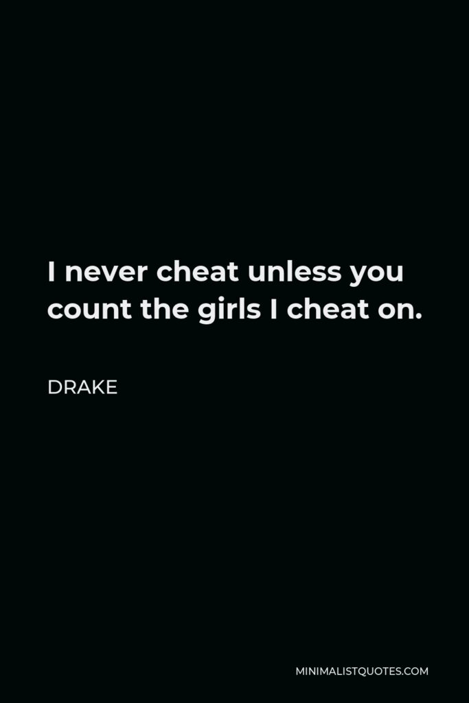 Drake Quote - I never cheat unless you count the girls I cheat on.