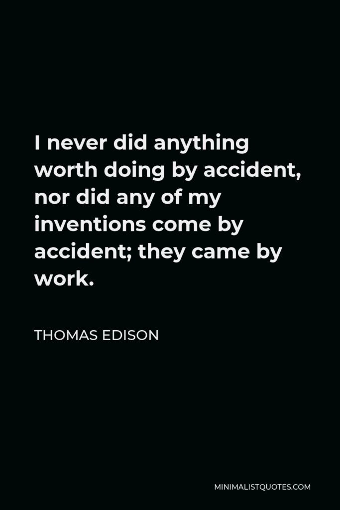 Thomas Edison Quote - I never did anything worth doing by accident, nor did any of my inventions come by accident; they came by work.
