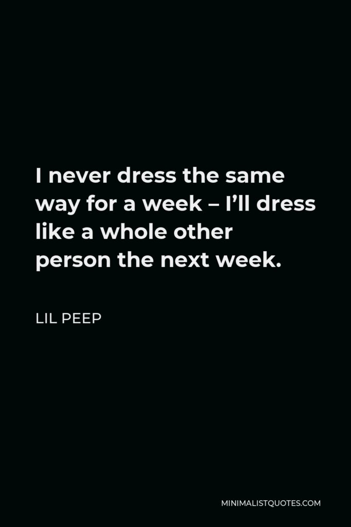 Lil Peep Quote - I never dress the same way for a week – I’ll dress like a whole other person the next week.