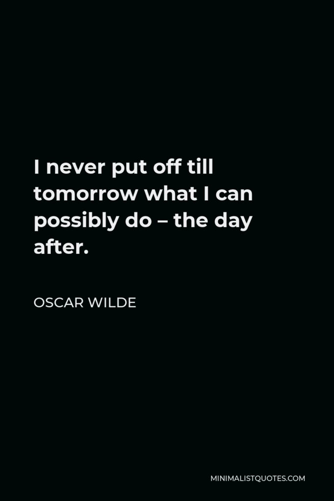Oscar Wilde Quote - I never put off till tomorrow what I can possibly do – the day after.