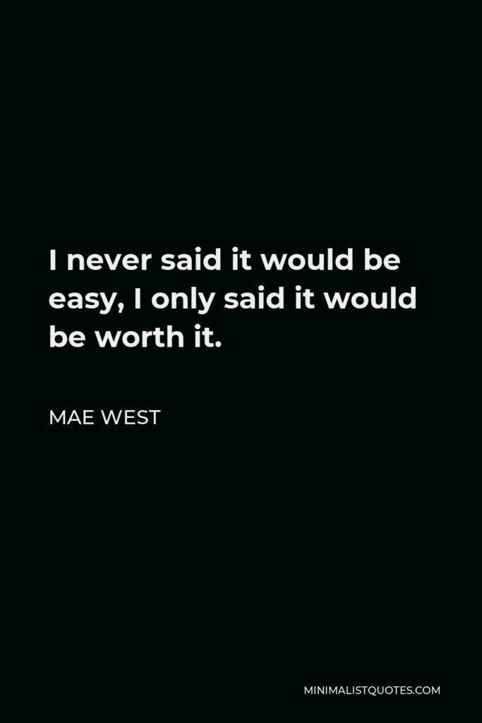 Mae West Quote - I never said it would be easy, I only said it would be worth it.