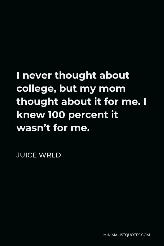 Juice Wrld Quote - I never thought about college, but my mom thought about it for me. I knew 100 percent it wasn’t for me.
