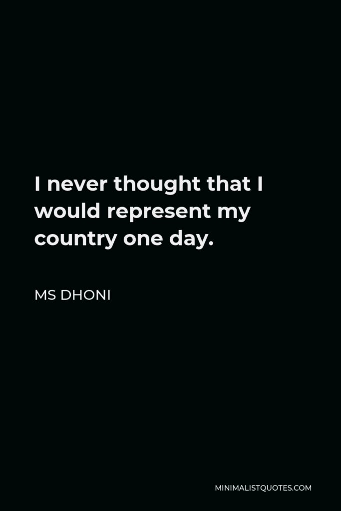 MS Dhoni Quote - I never thought that I would represent my country one day.