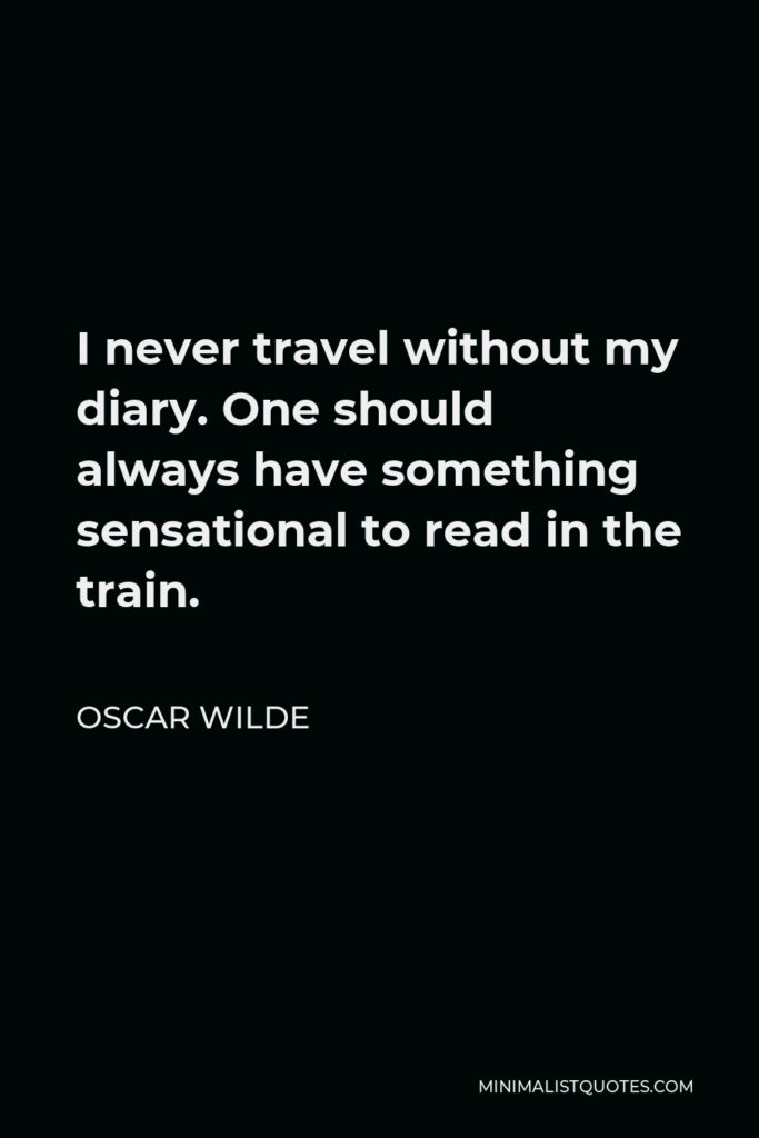 Oscar Wilde Quote - I never travel without my diary. One should always have something sensational to read in the train.