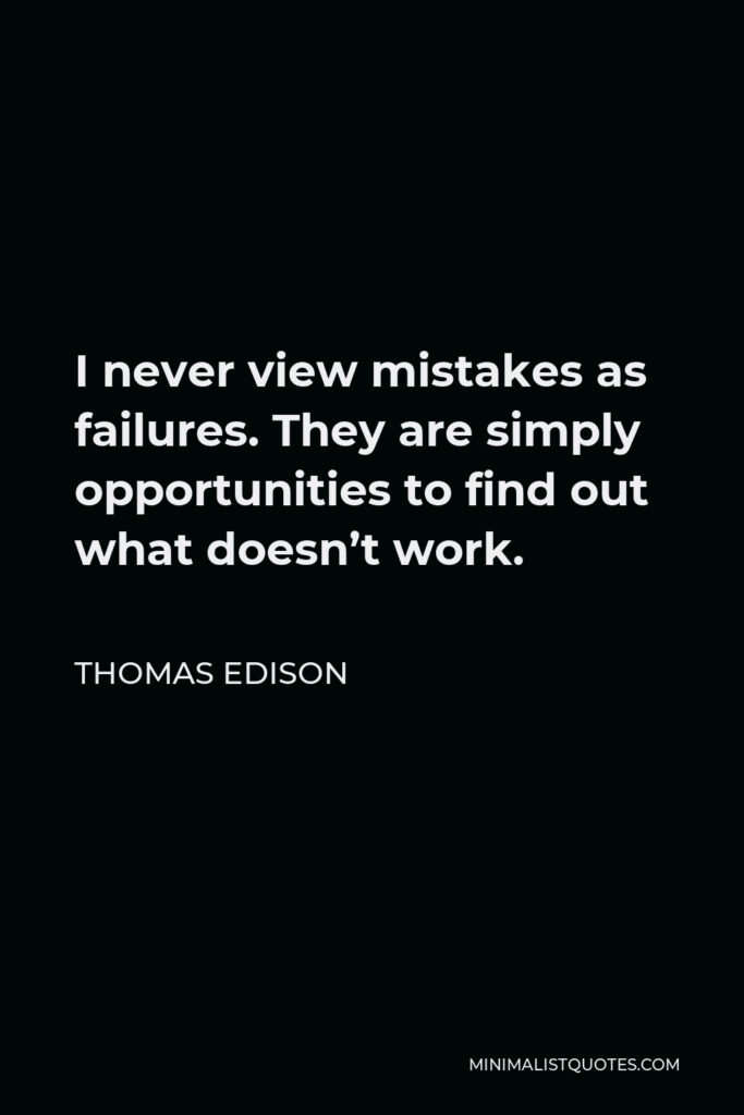 Thomas Edison Quote - I never view mistakes as failures. They are simply opportunities to find out what doesn’t work.
