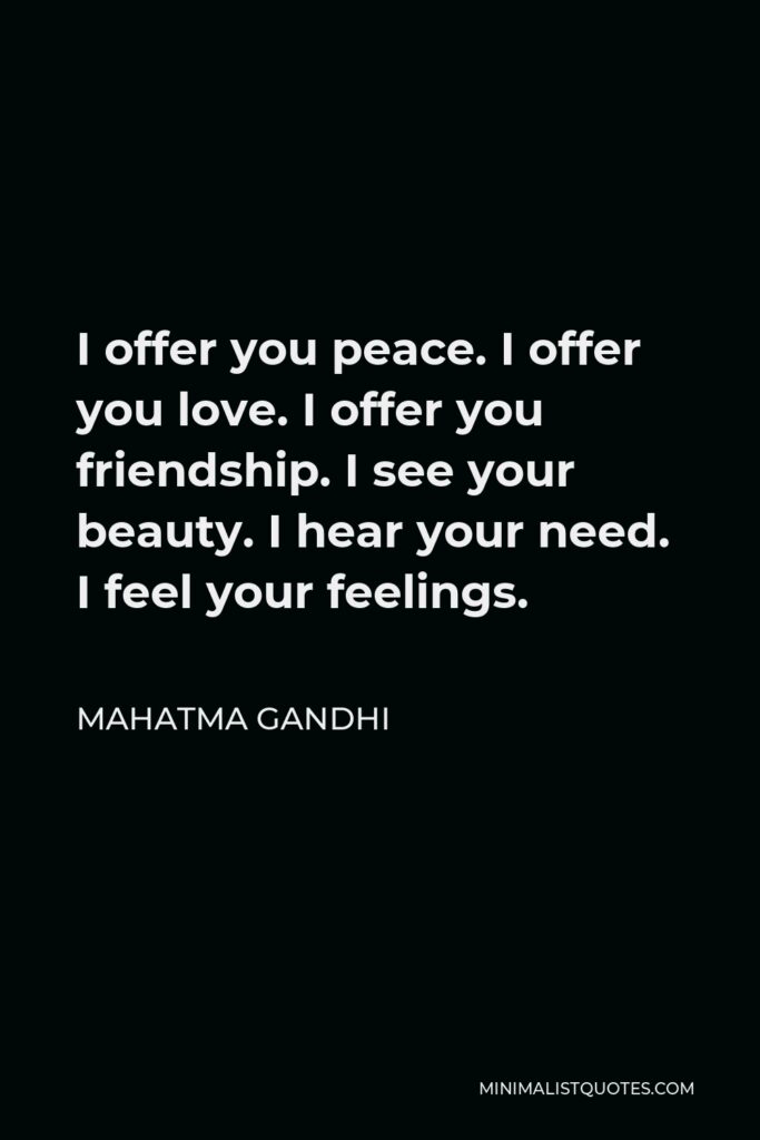 Mahatma Gandhi Quote - I offer you peace. I offer you love. I offer you friendship. I see your beauty. I hear your need. I feel your feelings.