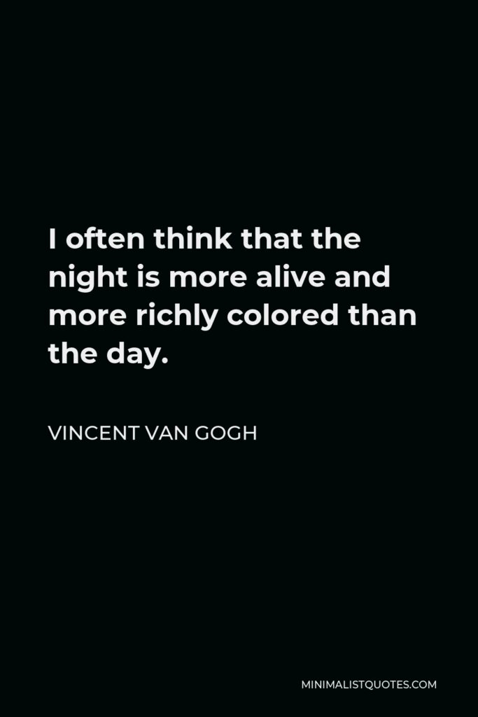 Vincent Van Gogh Quote - I often think that the night is more alive and more richly colored than the day.
