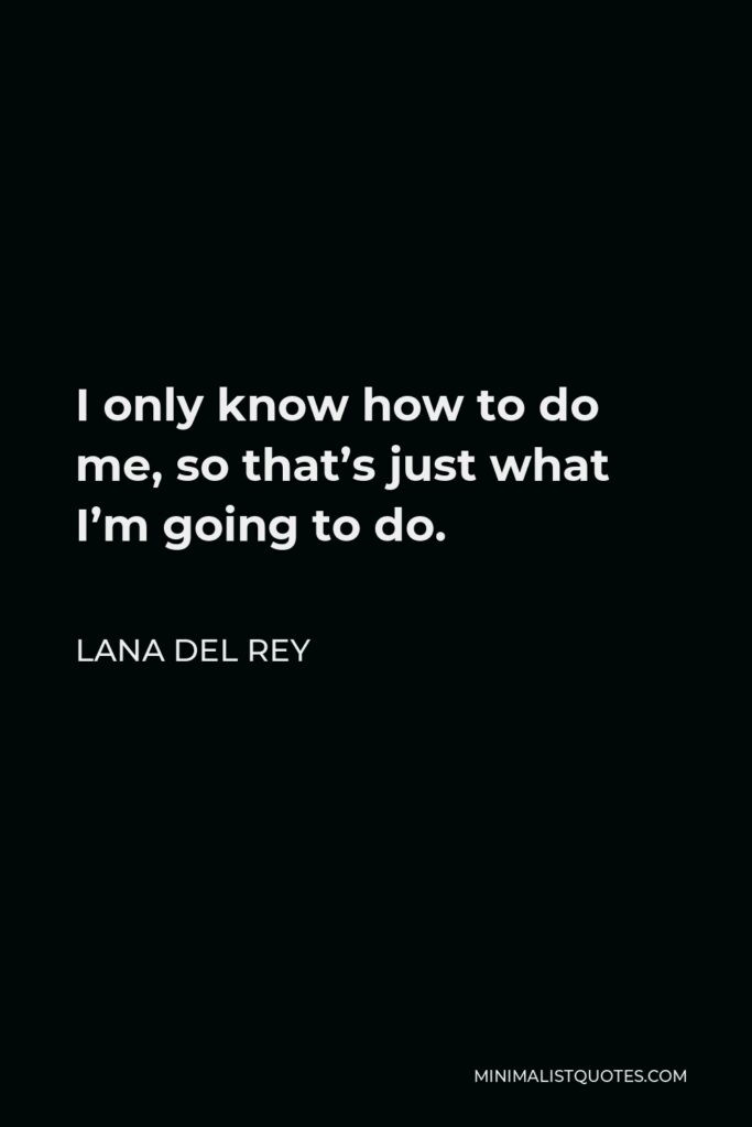 Lana Del Rey Quote - I only know how to do me, so that’s just what I’m going to do.