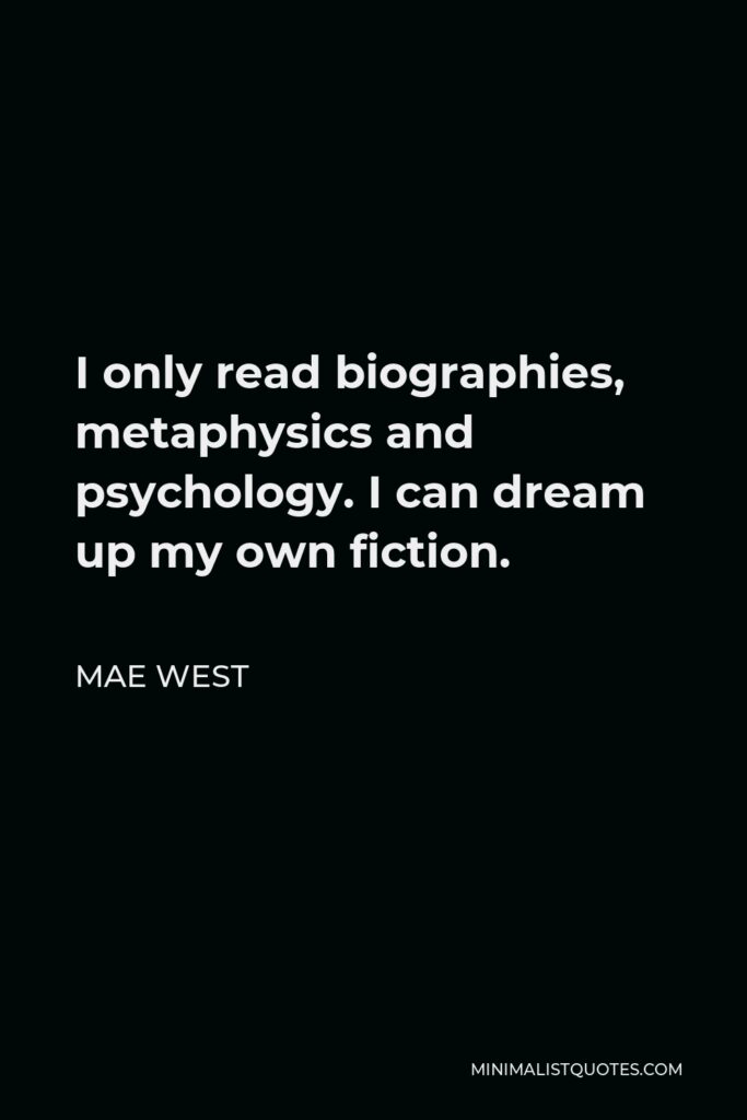 Mae West Quote - I only read biographies, metaphysics and psychology. I can dream up my own fiction.