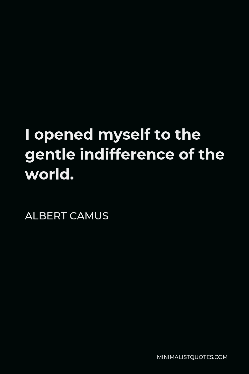 Albert Camus Quote - I opened myself to the gentle indifference of the world.