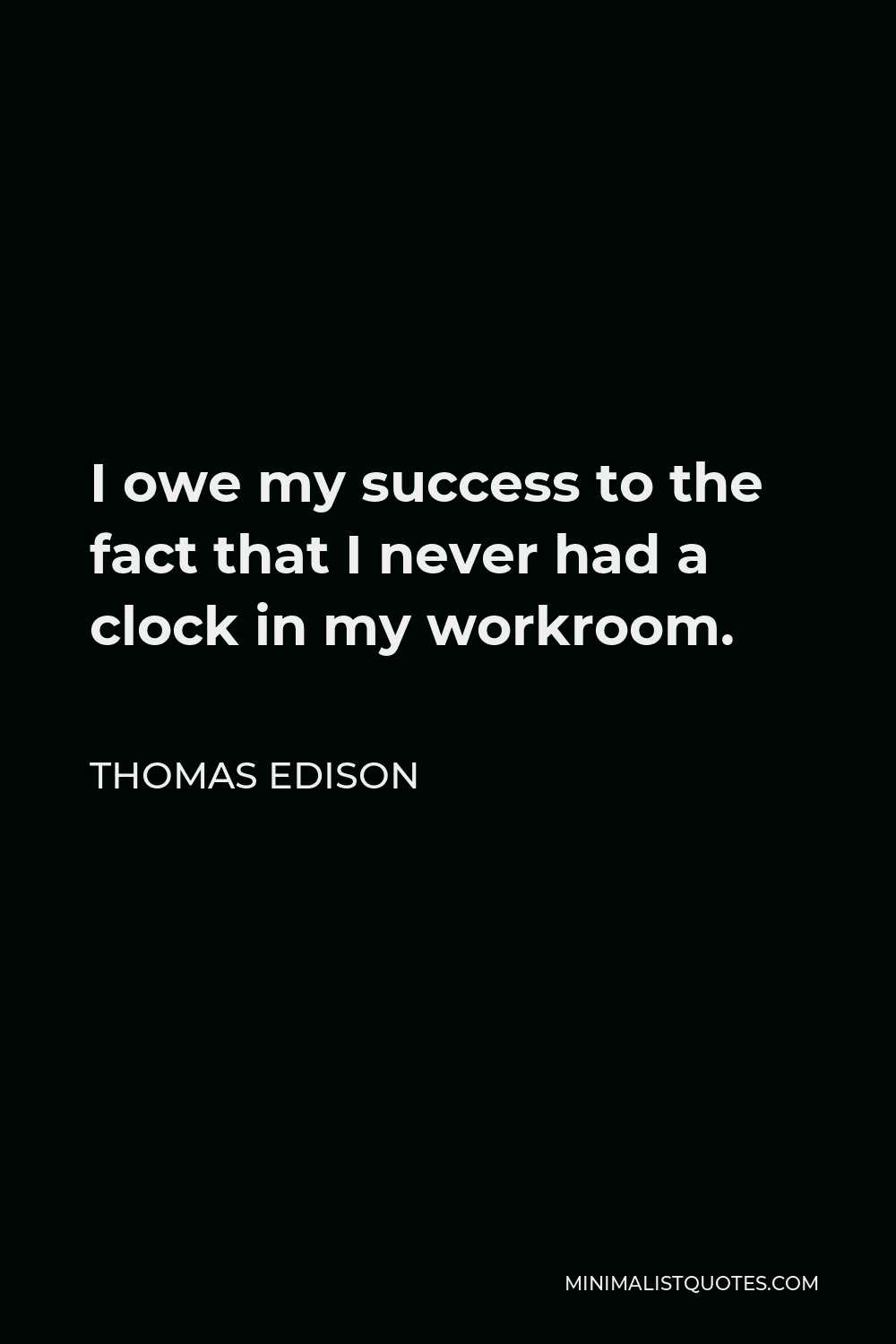 Thomas Edison Quote - I owe my success to the fact that I never had a clock in my workroom.