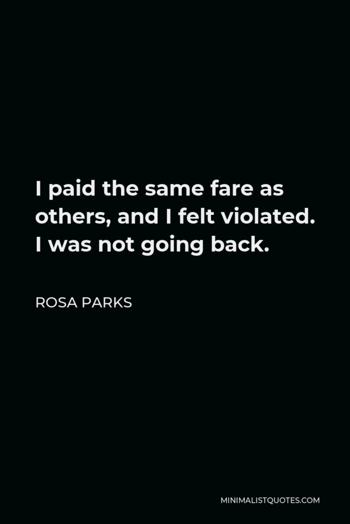 Rosa Parks Quote - I paid the same fare as others, and I felt violated. I was not going back.