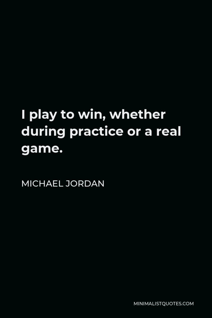 Michael Jordan Quote - I play to win, whether during practice or a real game.
