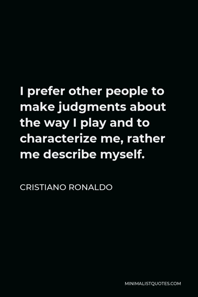 Cristiano Ronaldo Quote - I prefer other people to make judgments about the way I play and to characterize me, rather me describe myself.