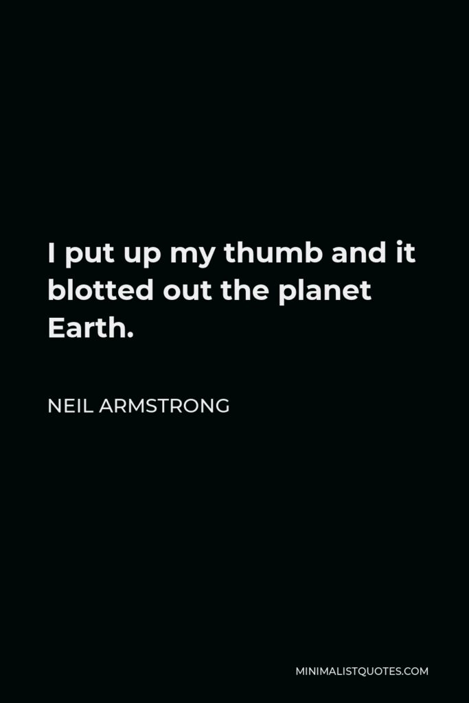 Neil Armstrong Quote - I put up my thumb and it blotted out the planet Earth.