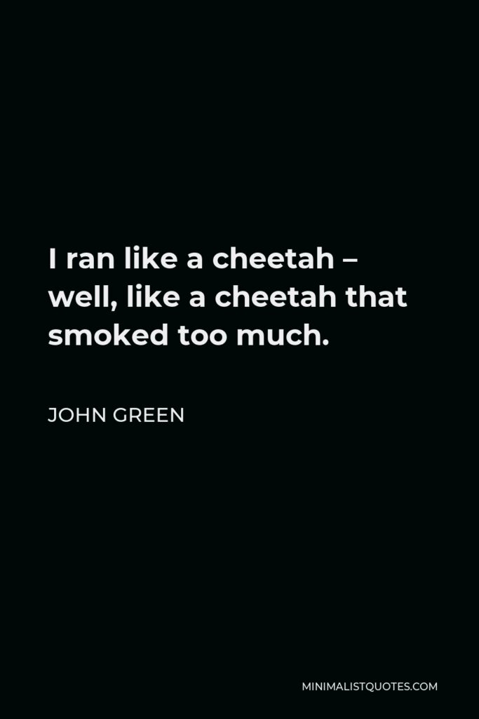 John Green Quote - I ran like a cheetah – well, like a cheetah that smoked too much.