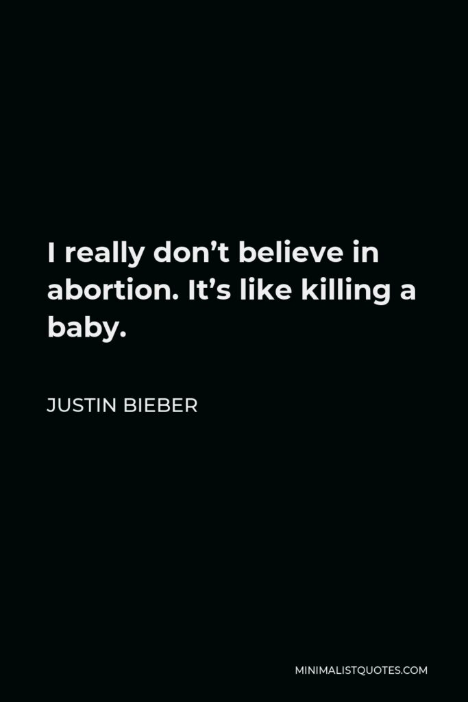 Justin Bieber Quote - I really don’t believe in abortion. It’s like killing a baby.