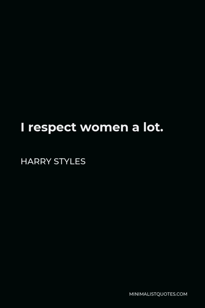 Harry Styles Quote - I respect women a lot.