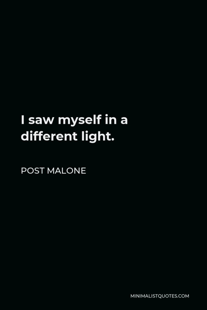 Post Malone Quote - I saw myself in a different light.