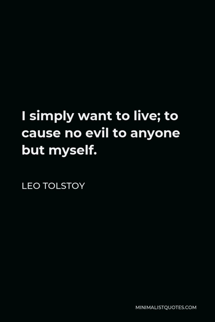 Leo Tolstoy Quote - I simply want to live; to cause no evil to anyone but myself.
