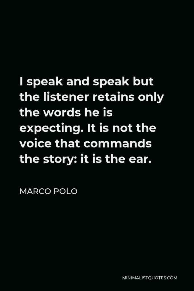 Marco Polo Quote - I speak and speak but the listener retains only the words he is expecting. It is not the voice that commands the story: it is the ear.
