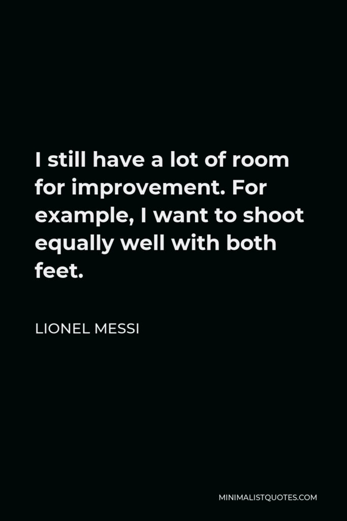 Lionel Messi Quote - I still have a lot of room for improvement. For example, I want to shoot equally well with both feet.
