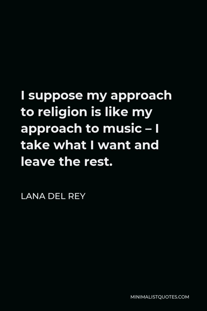 Lana Del Rey Quote - I suppose my approach to religion is like my approach to music – I take what I want and leave the rest.