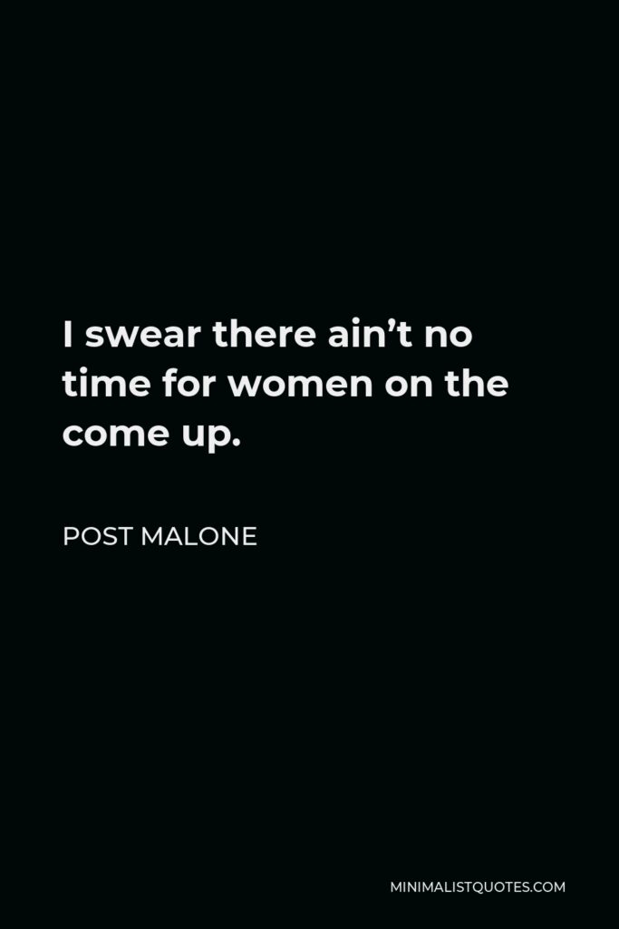 Post Malone Quote - I swear there ain’t no time for women on the come up.