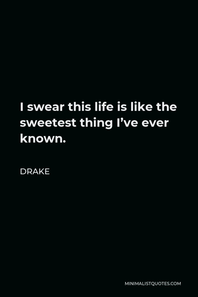 Drake Quote - I swear this life is like the sweetest thing I’ve ever known.