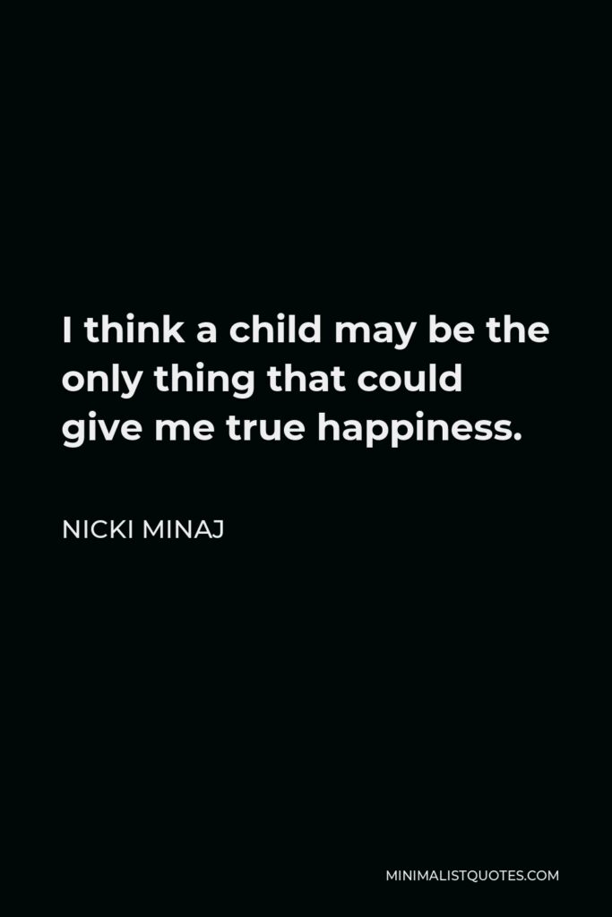 Nicki Minaj Quote - I think a child may be the only thing that could give me true happiness.
