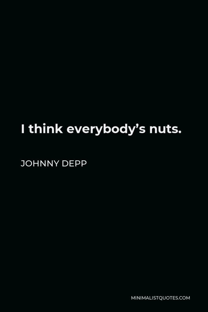 Johnny Depp Quote - I think everybody’s nuts.