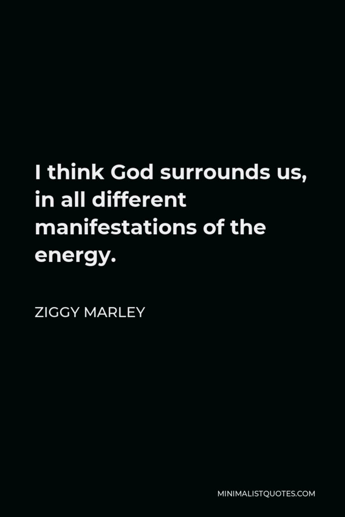Ziggy Marley Quote - I think God surrounds us, in all different manifestations of the energy.