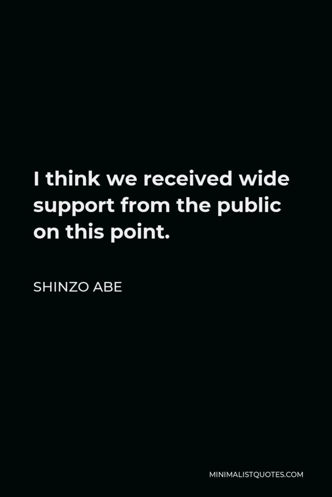 Shinzo Abe Quote - I think we received wide support from the public on this point.