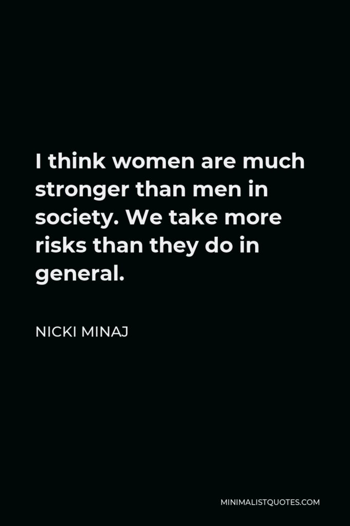 Nicki Minaj Quote - I think women are much stronger than men in society. We take more risks than they do in general.