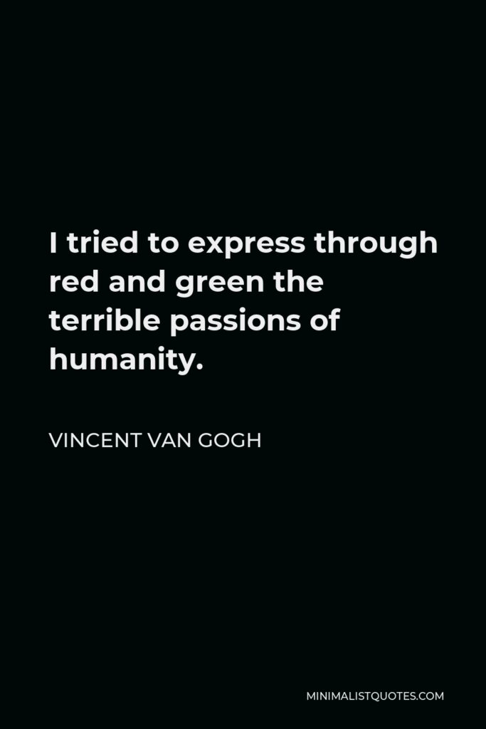 Vincent Van Gogh Quote - I tried to express through red and green the terrible passions of humanity.