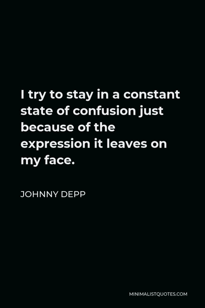 Johnny Depp Quote - I try to stay in a constant state of confusion just because of the expression it leaves on my face.