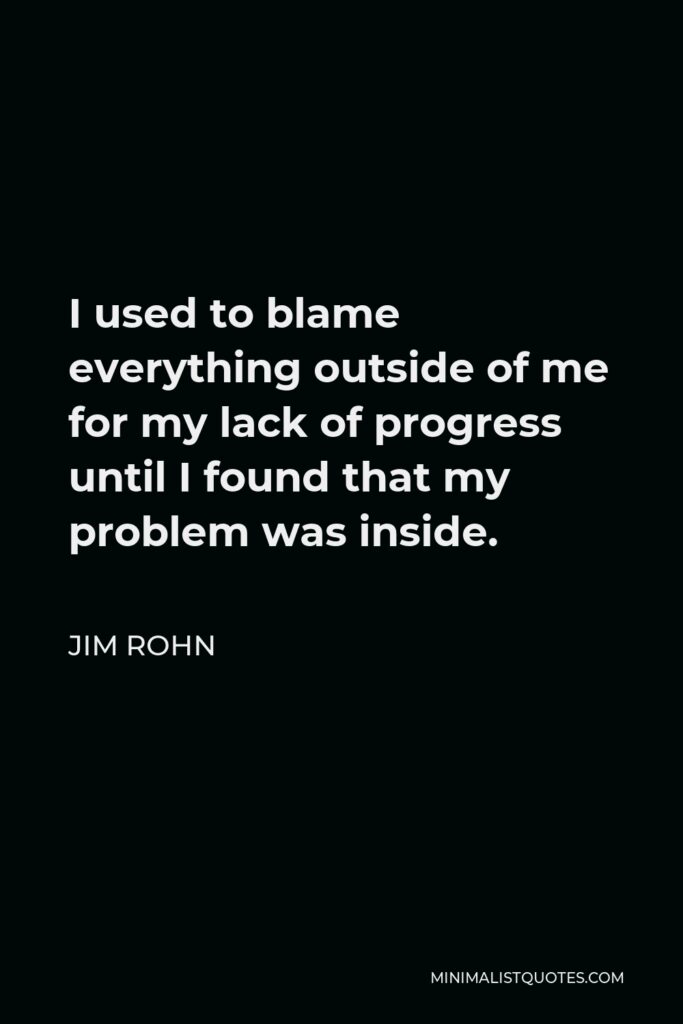 Jim Rohn Quote - I used to blame everything outside of me for my lack of progress until I found that my problem was inside.