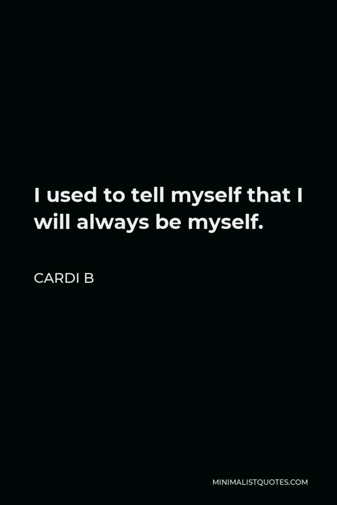 Cardi B Quote - I used to tell myself that I will always be myself.