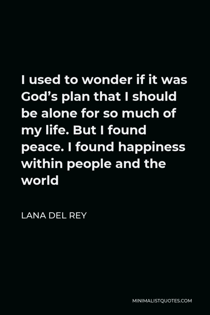 Lana Del Rey Quote - I used to wonder if it was God’s plan that I should be alone for so much of my life. But I found peace. I found happiness within people and the world