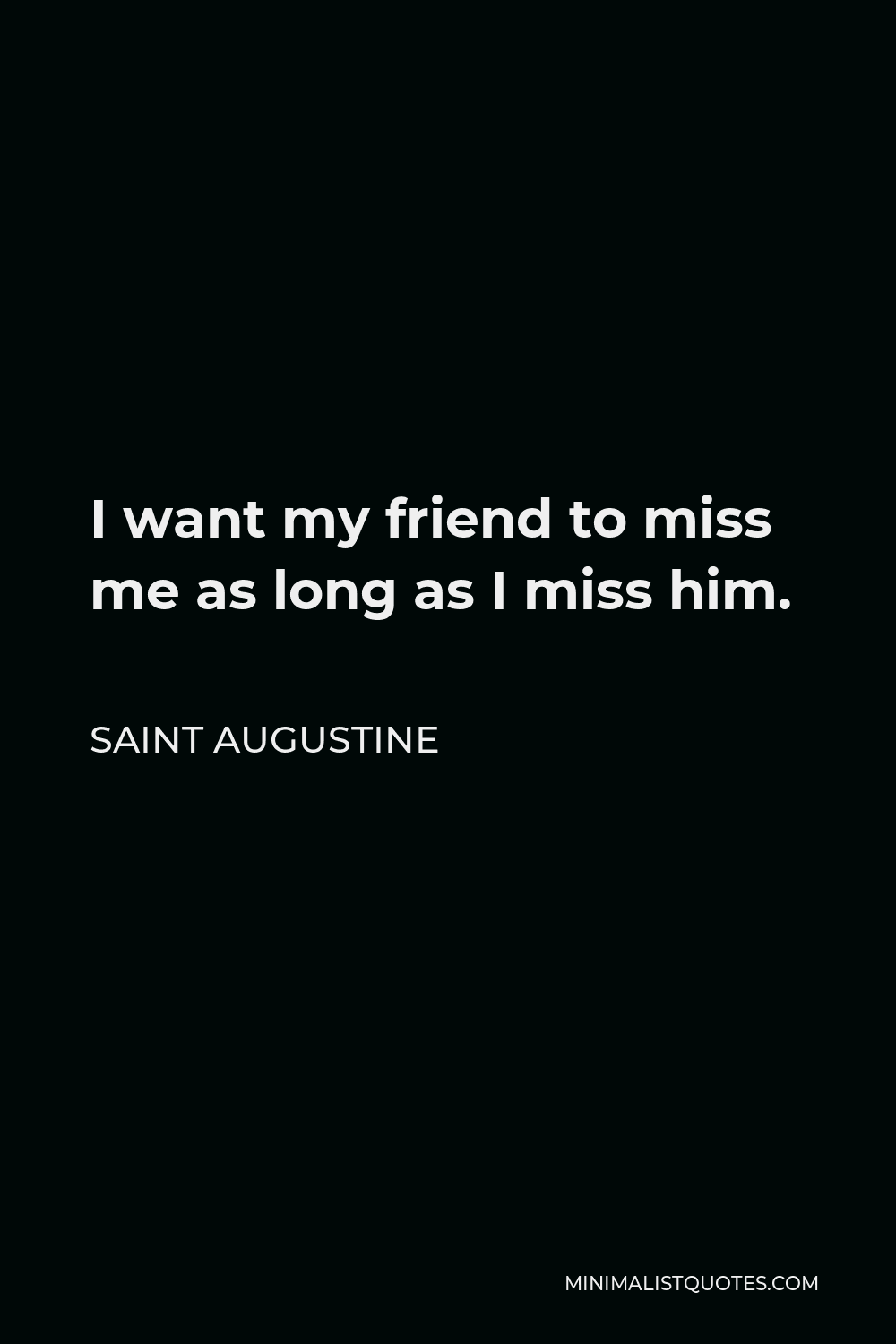Saint Augustine Quote - I want my friend to miss me as long as I miss him.