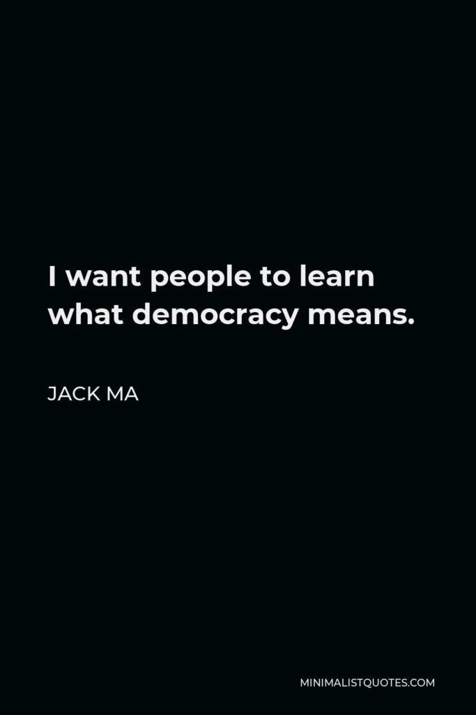 Jack Ma Quote - I want people to learn what democracy means.