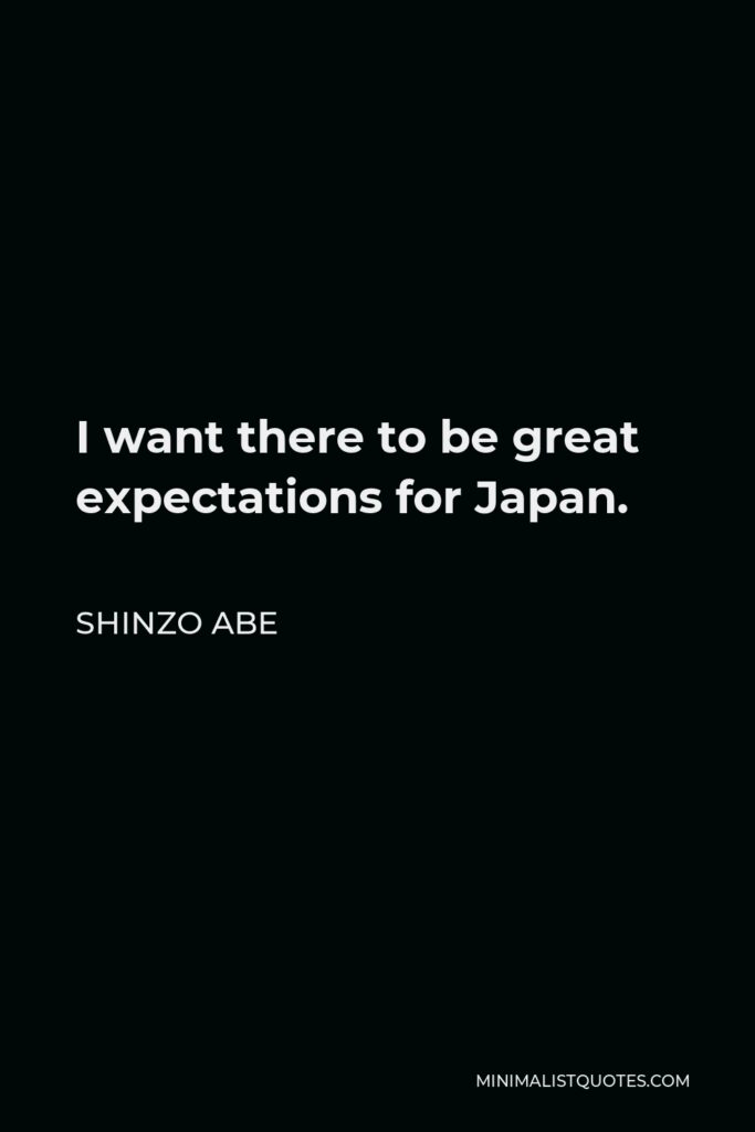 Shinzo Abe Quote - I want there to be great expectations for Japan.