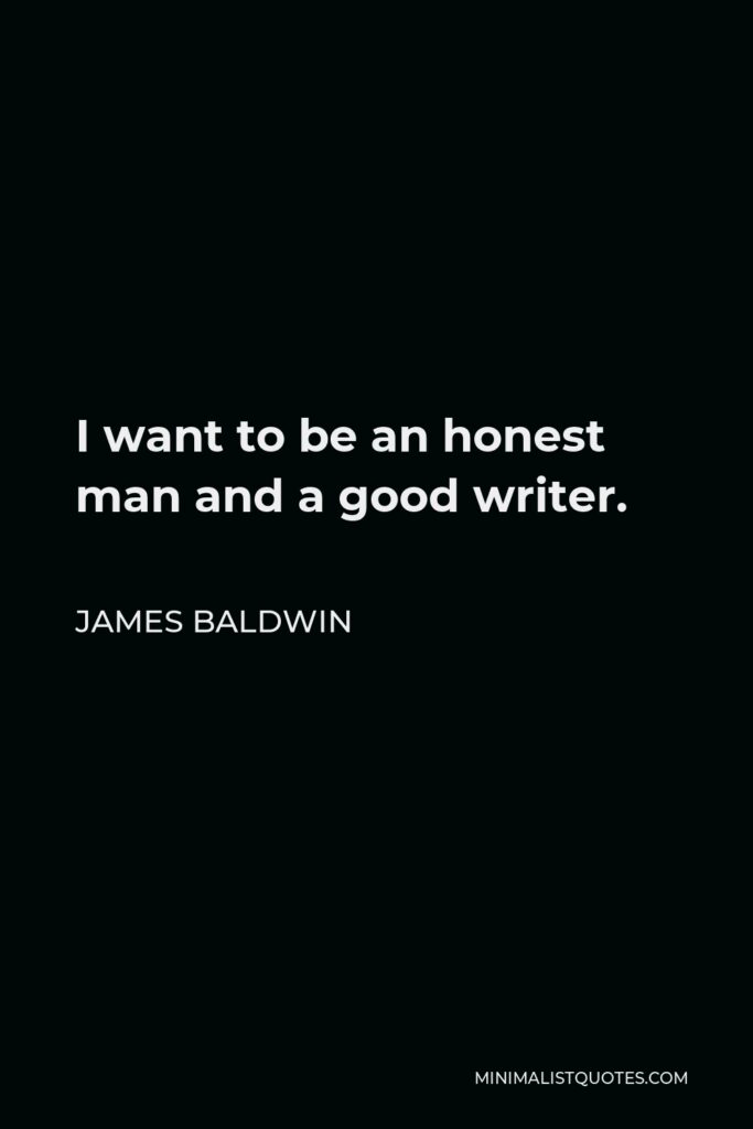 James Baldwin Quote - I want to be an honest man and a good writer.