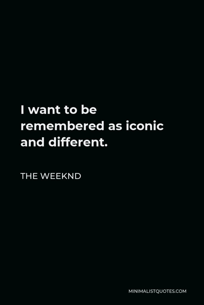 The Weeknd Quote - I want to be remembered as iconic and different.